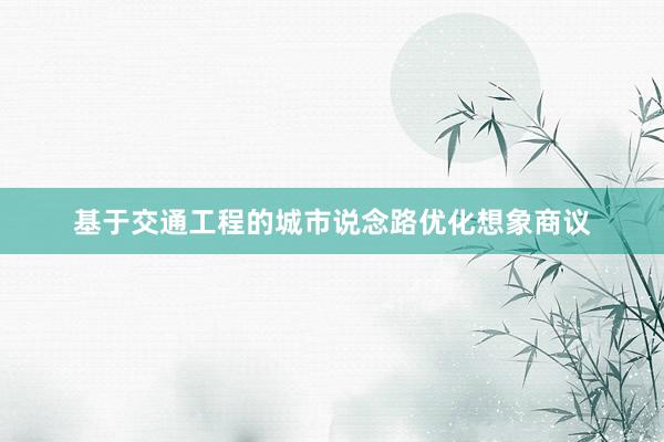 基于交通工程的城市说念路优化想象商议