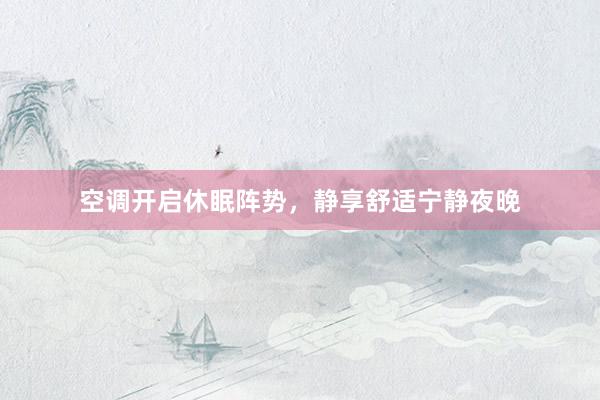 空调开启休眠阵势，静享舒适宁静夜晚