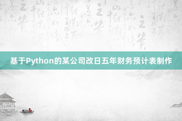 基于Python的某公司改日五年财务预计表制作