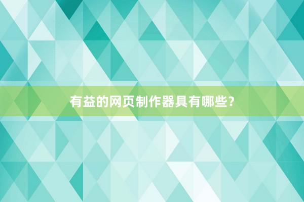 有益的网页制作器具有哪些？