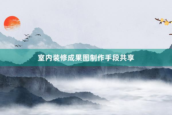 室内装修成果图制作手段共享