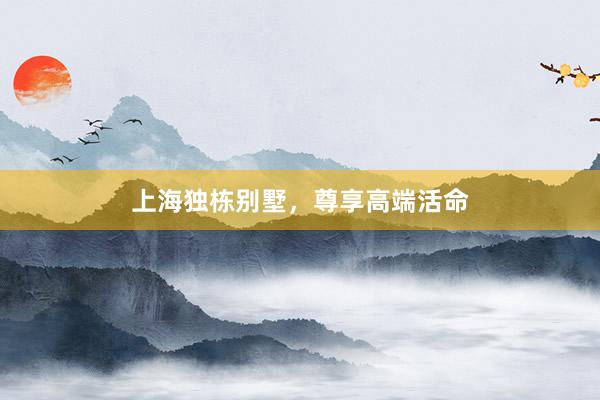 上海独栋别墅，尊享高端活命