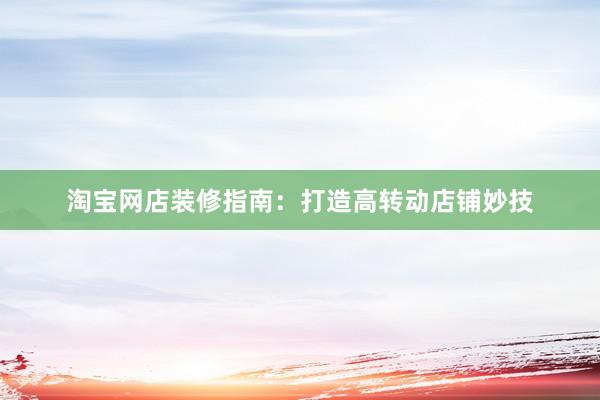 淘宝网店装修指南：打造高转动店铺妙技