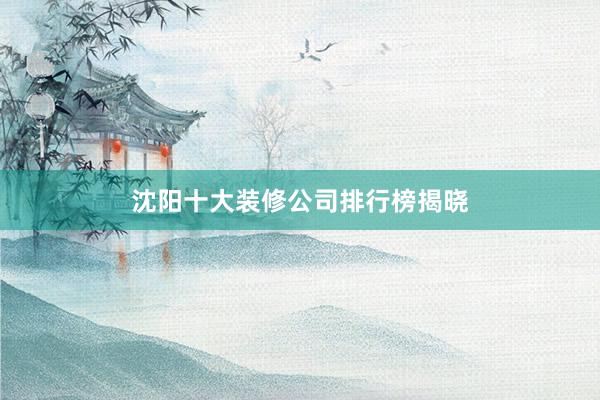 沈阳十大装修公司排行榜揭晓