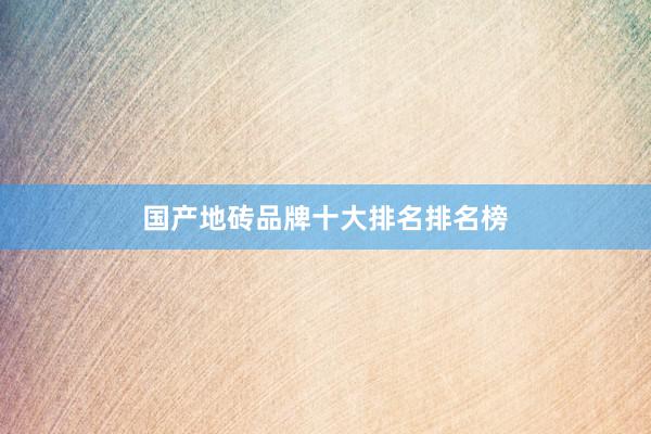国产地砖品牌十大排名排名榜