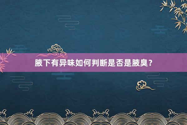 腋下有异味如何判断是否是腋臭？