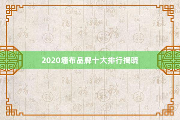 2020墙布品牌十大排行揭晓