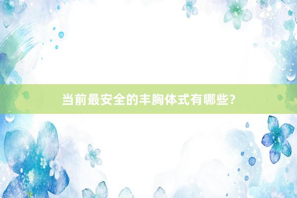 当前最安全的丰胸体式有哪些？