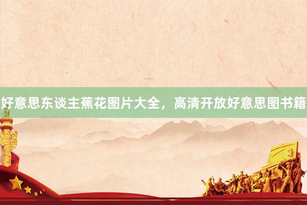好意思东谈主蕉花图片大全，高清开放好意思图书籍